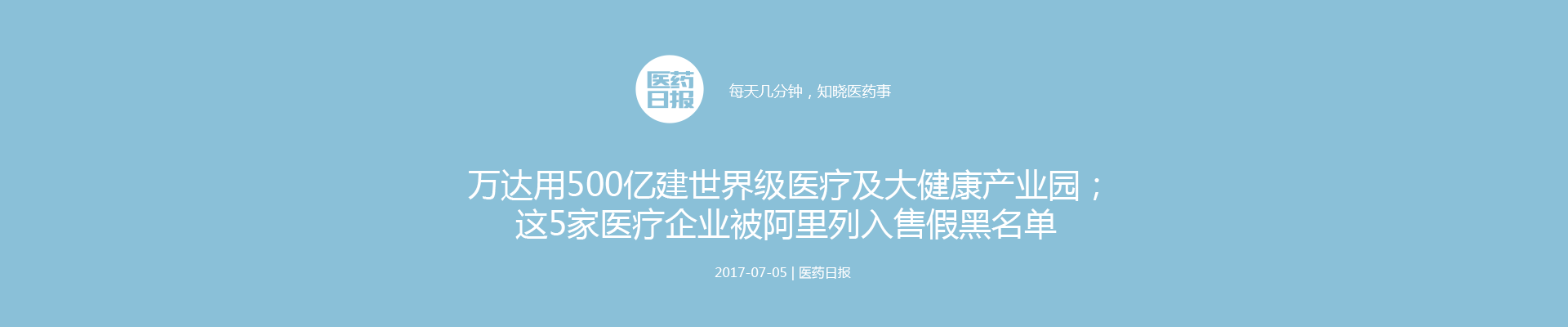 万达用500亿建世界级医疗及大健康产业园；这5家医疗企业被阿里列入售假黑名单 | 医药日报