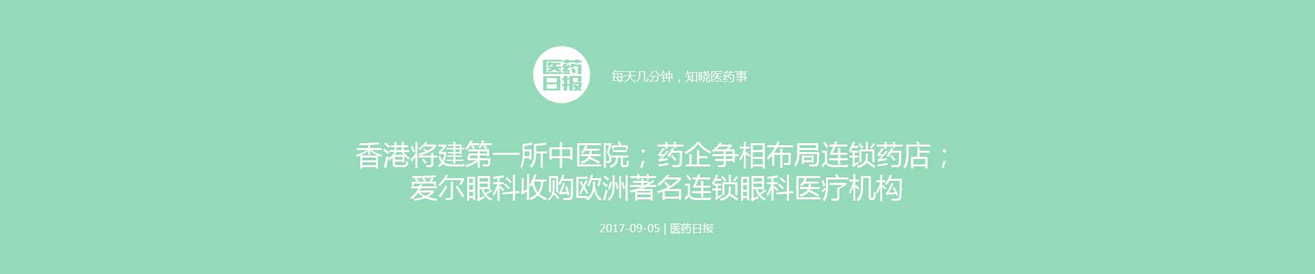 香港将建第一所中医院；药企争相布局连锁药店；爱尔眼科收购欧洲著名连锁眼科医疗机构| 医药日报