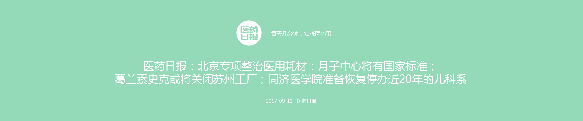 医药日报：北京专项整治医用耗材；月子中心将有国家标准；葛兰素史克或将关闭苏州工厂；同济医学院准备恢复停办近20年的儿科系