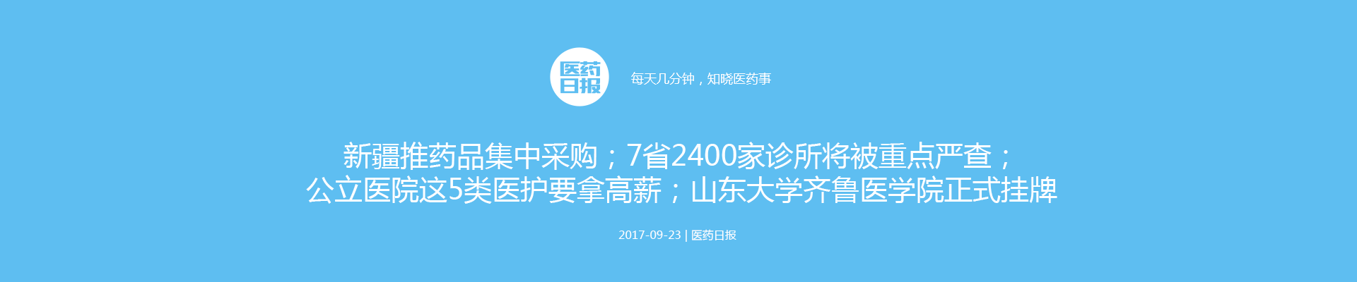 医药日报：新疆推药品集中采购；7省2400家诊所将被重点严查；公立医院这5类医护要拿高薪；山东大学齐鲁医学院正式挂牌
