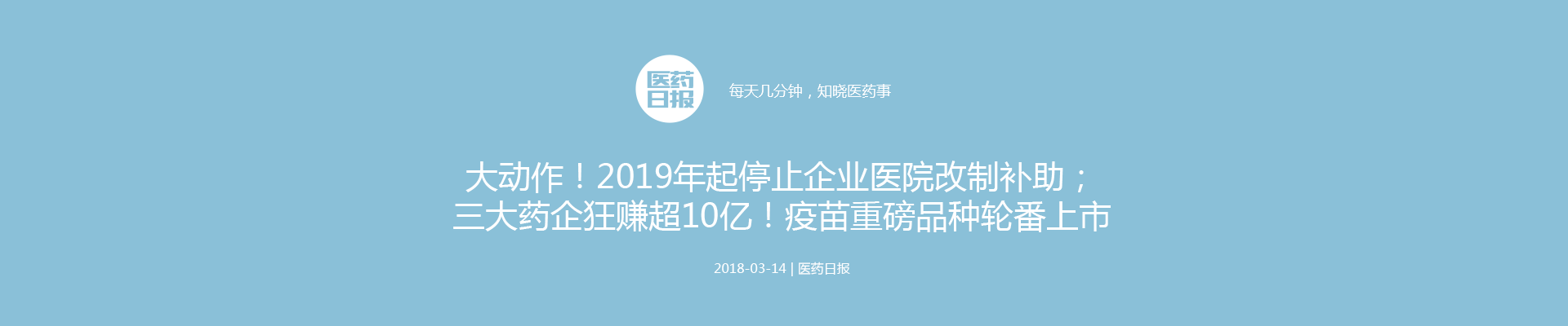 大动作！2019年起停止企业医院改制补助；三大药企狂赚超10亿！疫苗重磅品种轮番上市 | 医药日报