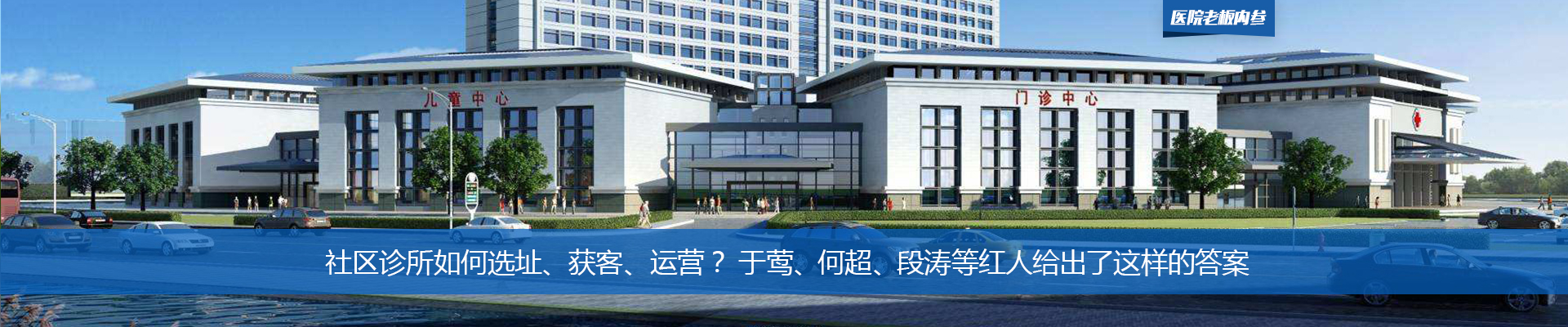 社区诊所如何选址、获客、运营？ 于莺、何超、段涛等红人给出了这样的答案 | 医院老板内参