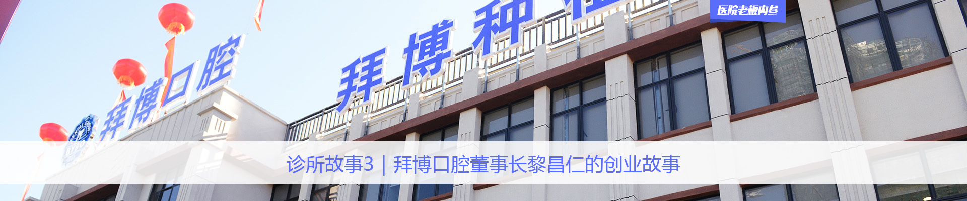 诊所故事3｜拜博口腔董事长黎昌仁的创业故事 | 医院老板内参