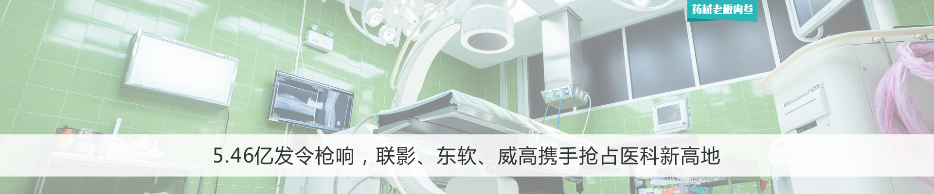 5.46亿发令枪响，联影、东软、威高携手抢占医科新高地 | 药械老板内参