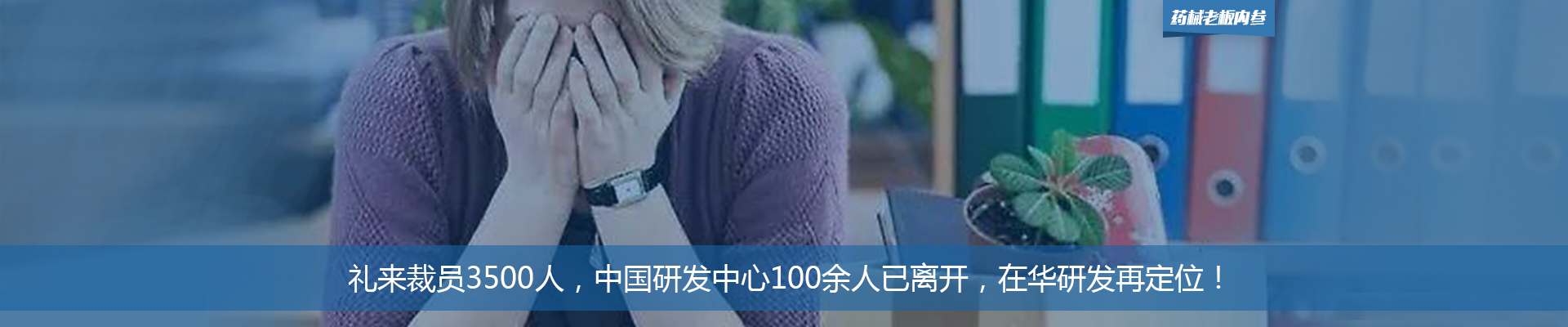 礼来裁员3500人，中国研发中心100余人已离开，在华研发再定位！ | 药械老板内参