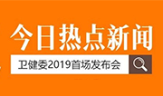 卫健委召开首场发布会，部署2019十项重点工作